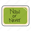 now, or, never, bubble, chat, sticker, chating, text 